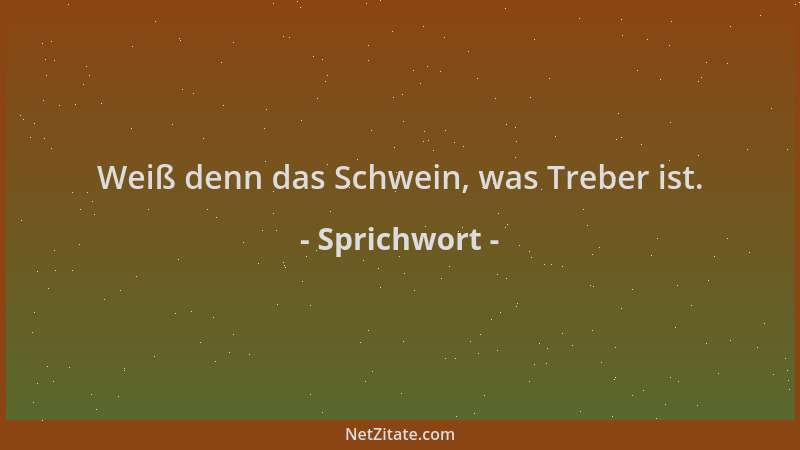 Sprichwort - Weiß denn das Schwein, was Treber ist....