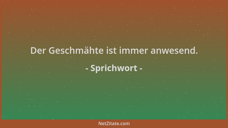 Sprichwort - Der Geschmähte ist immer anwesend....