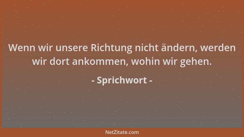 Sprichwort - Wenn wir unsere Richtung nicht ändern, werden wir dort ankommen, wohin wir gehen....