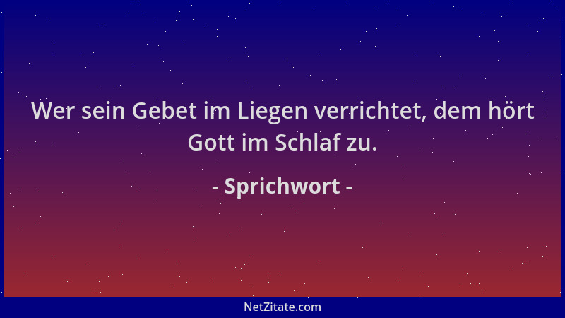 Sprichwort - Wer sein Gebet im Liegen verrichtet, dem hört Gott im Schlaf zu....