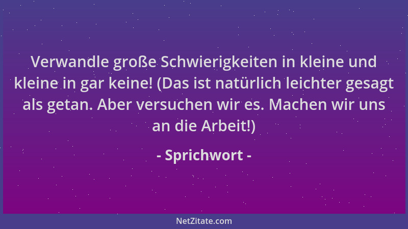 Sprichwort - Verwandle große Schwierigkeiten in kleine und kleine in gar keine! (Das ist natürlich leichter gesagt als geta...