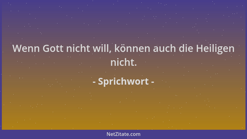 Sprichwort - Wenn Gott nicht will, können auch die Heiligen nicht....