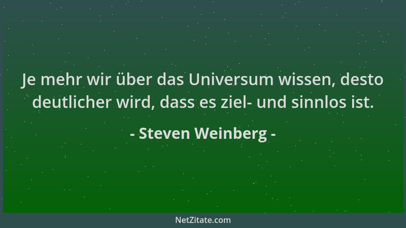 Steven Weinberg - Je mehr wir über das Universum wissen, desto deutlicher wird, dass es ziel- und sinnlos ist....