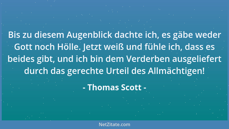 Thomas Scott - Bis zu diesem Augenblick dachte ich, es gäbe weder Gott noch Hölle. Jetzt weiß und fühle ich, dass es beides...