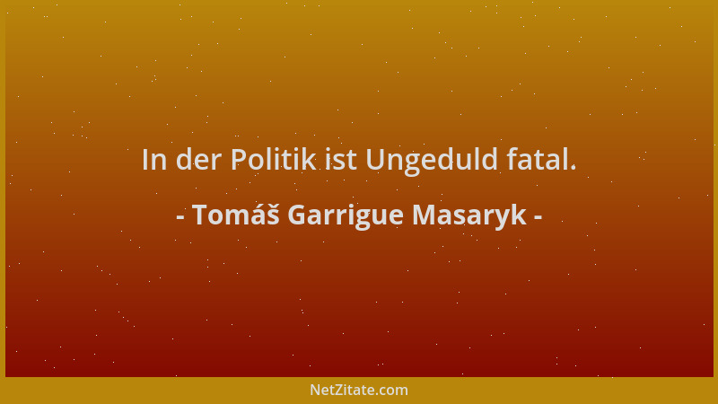 Tomáš Garrigue Masaryk - In der Politik ist Ungeduld fatal....