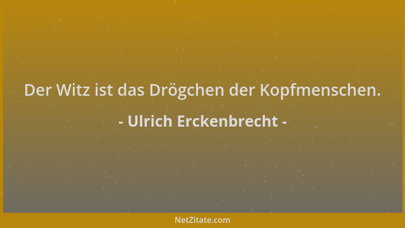Ulrich Erckenbrecht - Der Witz ist das Drögchen der Kopfmenschen....
