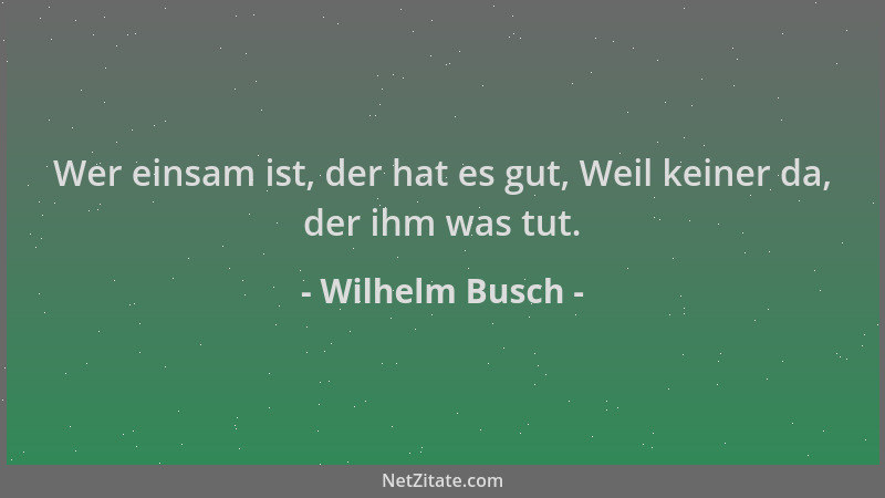 Wilhelm Busch - Wer einsam ist, der hat es gut, Weil keiner da, der ihm was tut....