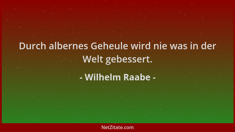 Wilhelm Raabe - Durch albernes Geheule wird nie was in der Welt gebessert....