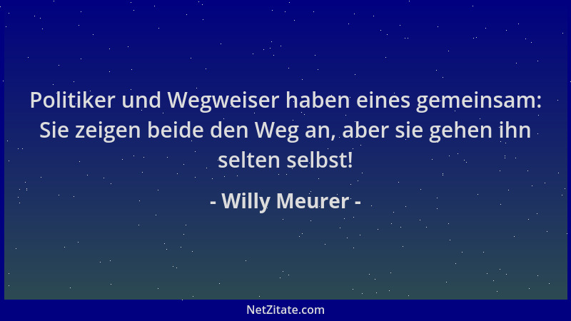 Willy Meurer - Politiker und Wegweiser haben eines gemeinsam: Sie zeigen beide den Weg an, aber sie gehen ihn selten selbst...