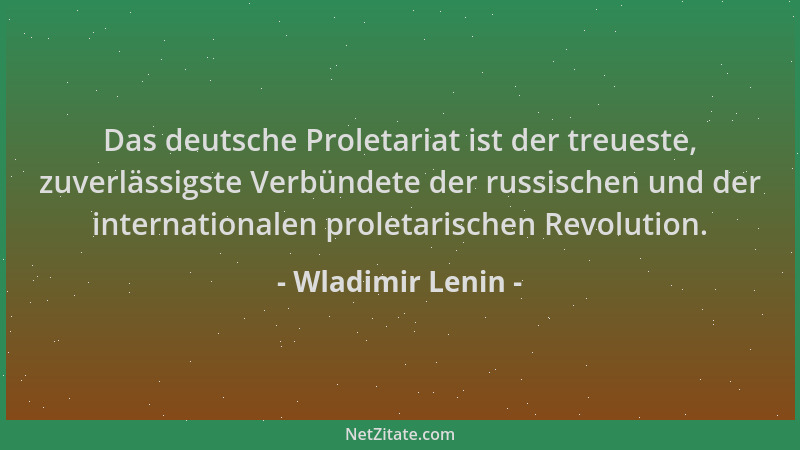 Wladimir Lenin - Das deutsche Proletariat ist der treueste, zuverlässigste Verbündete der russischen und der internationale...