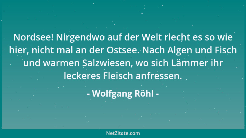 Wolfgang Röhl - Nordsee! Nirgendwo auf der Welt riecht es so wie hier, nicht mal an der Ostsee. Nach Algen und Fisch und wa...