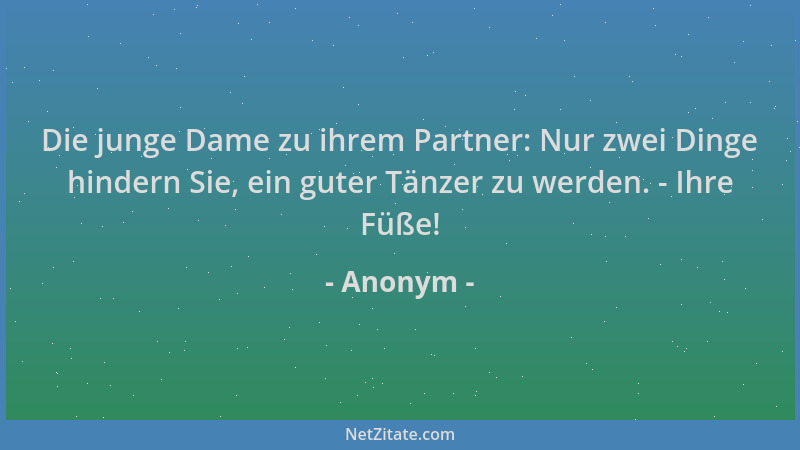 Anonym - Die junge Dame zu ihrem Partner: Nur zwei Dinge hindern Sie, ein guter Tänzer zu werden. - Ihre Füße!...