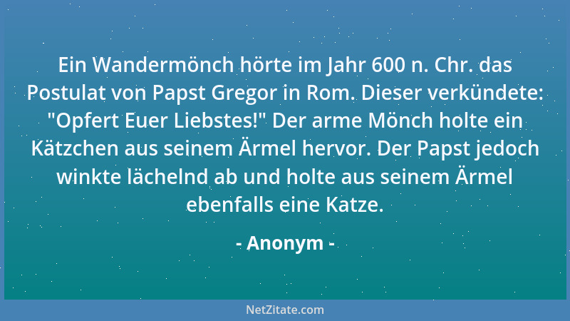 Anonym - Ein Wandermönch hörte im Jahr 600 n. Chr. das Postulat von Papst Gregor in Rom. Dieser verkündete:  "Opfert Euer Li...