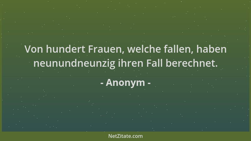 Anonym - Von hundert Frauen, welche fallen, haben neunundneunzig ihren Fall berechnet....