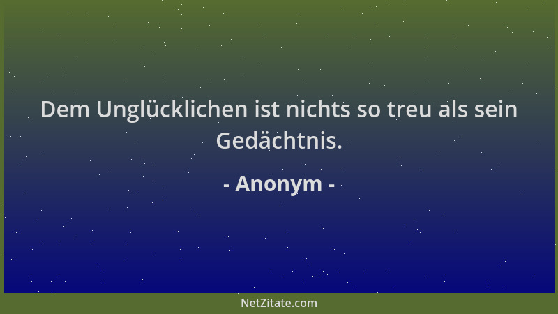 Anonym - Dem Unglücklichen ist nichts so treu als sein Gedächtnis....