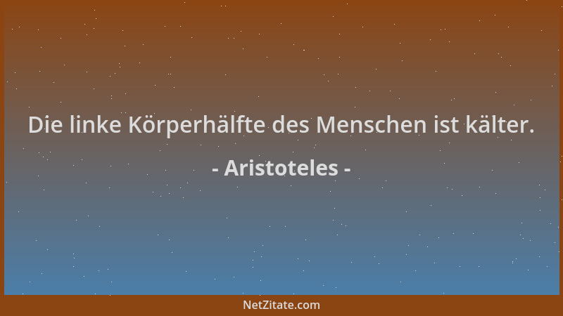 Aristoteles - Die linke Körperhälfte des Menschen ist kälter....