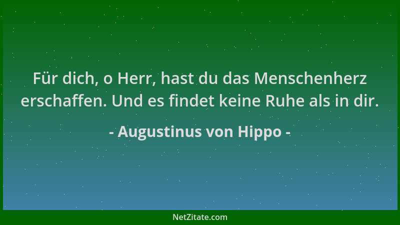 Augustinus von Hippo - Für dich, o Herr, hast du das Menschenherz erschaffen. Und es findet keine Ruhe als in dir....