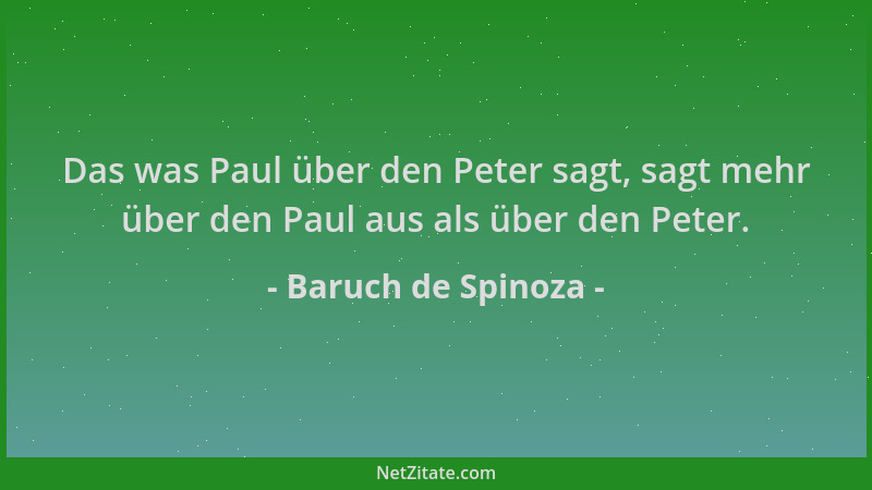 Baruch de Spinoza - Das was Paul über den Peter sagt, sagt mehr über den Paul aus als über den Peter....