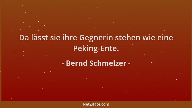 Bernd Schmelzer - Da lässt sie ihre Gegnerin stehen wie eine Peking-Ente....
