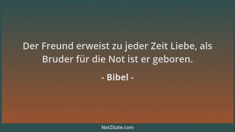 Bibel - Der Freund erweist zu jeder Zeit Liebe, als Bruder für die Not ist er geboren....