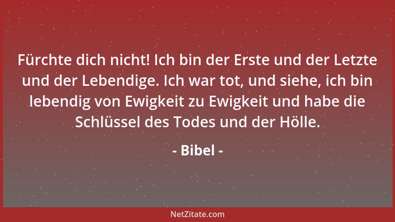 Bibel - Fürchte dich nicht! Ich bin der Erste und der Letzte und der Lebendige. Ich war tot, und siehe, ich bin lebendig vo...