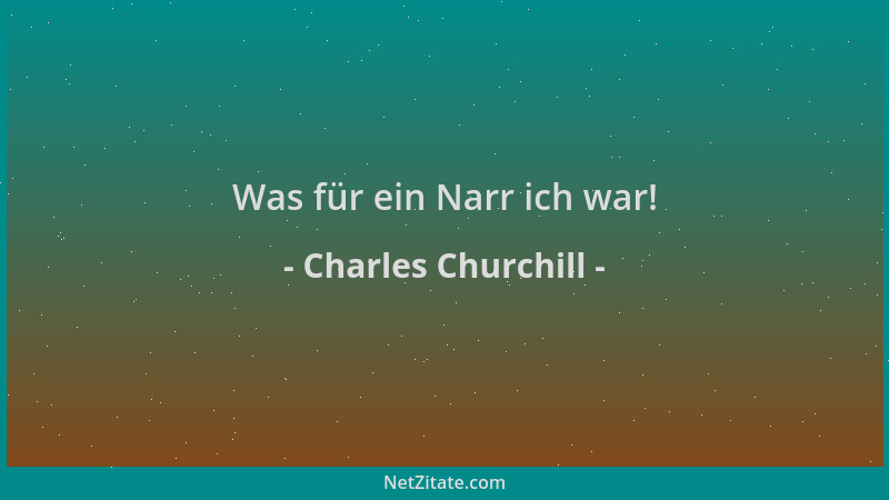 Charles Churchill - Was für ein Narr ich war!...