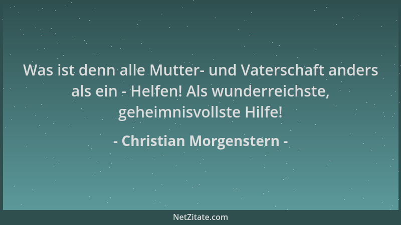 Christian Morgenstern - Was ist denn alle Mutter- und Vaterschaft anders als ein - Helfen! Als wunderreichste, geheimnisvol...