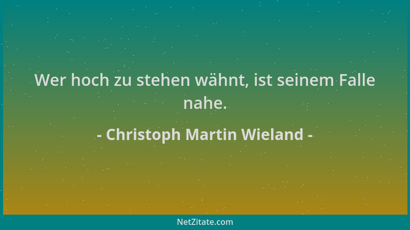 Christoph Martin Wieland - Wer hoch zu stehen wähnt, ist seinem Falle nahe....