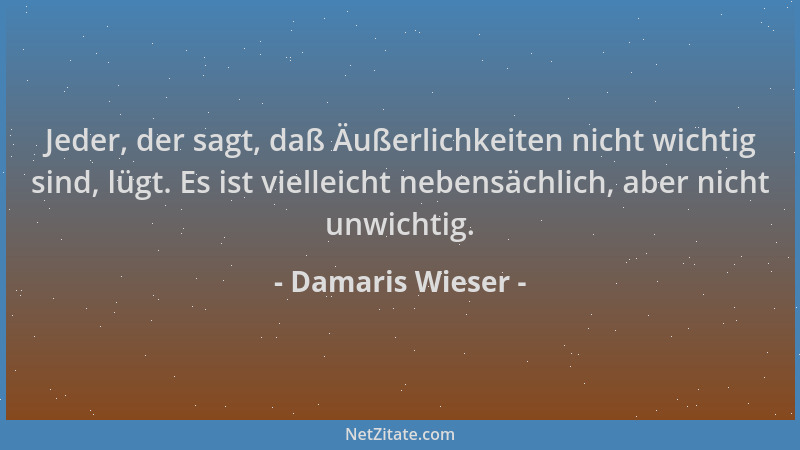 Damaris Wieser - Jeder, der sagt, daß Äußerlichkeiten nicht wichtig sind, lügt. Es ist vielleicht nebensächlich, aber nicht...