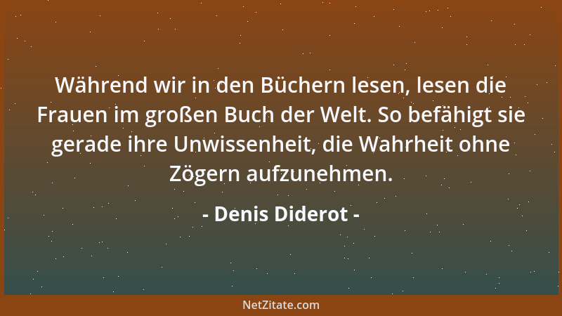 Denis Diderot - Während wir in den Büchern lesen, lesen die Frauen im großen Buch der Welt. So befähigt sie gerade ihre Unw...