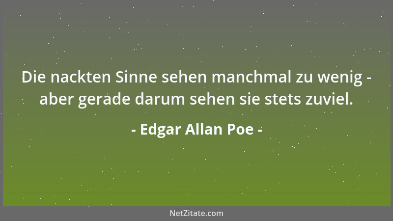 Edgar Allan Poe - Die nackten Sinne sehen manchmal zu wenig - aber gerade darum sehen sie stets zuviel....