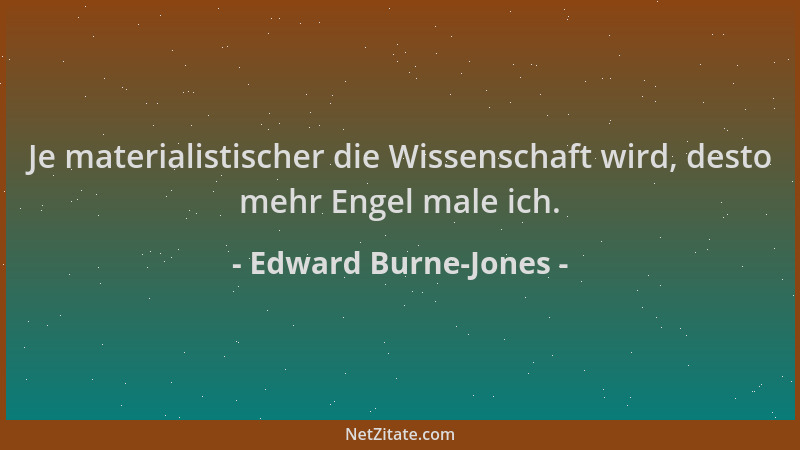 Edward Burne-Jones - Je materialistischer die Wissenschaft wird, desto mehr Engel male ich....