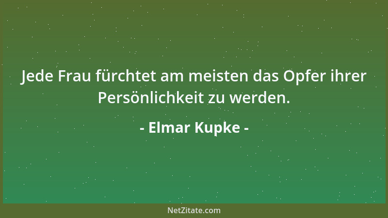Elmar Kupke - Jede Frau fürchtet am meisten das Opfer ihrer Persönlichkeit zu werden....