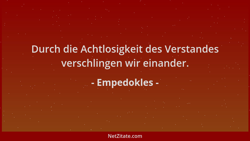 Empedokles - Durch die Achtlosigkeit des Verstandes verschlingen wir einander....