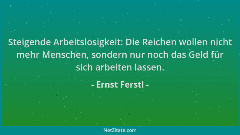 Ernst Ferstl - Steigende Arbeitslosigkeit: Die Reichen wollen nicht mehr Menschen, sondern nur noch das Geld für sich arbei...