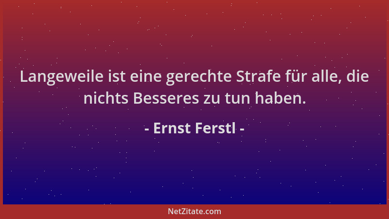 Ernst Ferstl - Langeweile ist eine gerechte Strafe für alle, die nichts Besseres zu tun haben....