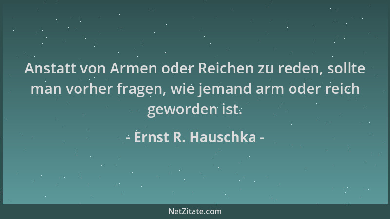 Ernst R. Hauschka - Anstatt von Armen oder Reichen zu reden, sollte man vorher fragen, wie jemand arm oder reich geworden i...