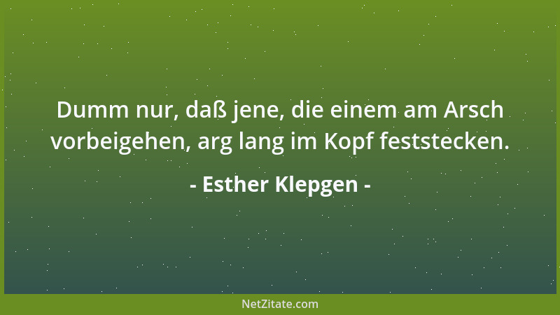 Esther Klepgen - Dumm nur, daß jene, die einem am Arsch vorbeigehen, arg lang im Kopf feststecken....