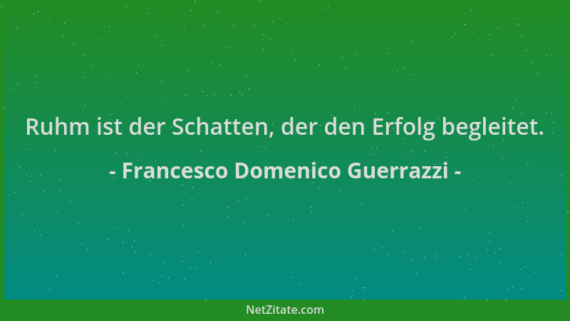Francesco Domenico Guerrazzi - Ruhm ist der Schatten, der den Erfolg begleitet....