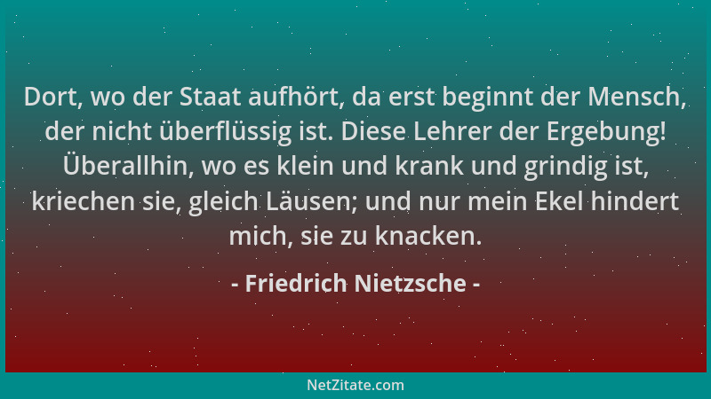 Friedrich Nietzsche - Dort, wo der Staat aufhört, da erst beginnt der Mensch, der nicht überflüssig ist. Diese Lehrer der E...