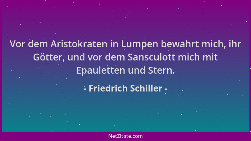 Friedrich Schiller - Vor dem Aristokraten in Lumpen bewahrt mich, ihr Götter, und vor dem Sansculott mich mit Epauletten un...