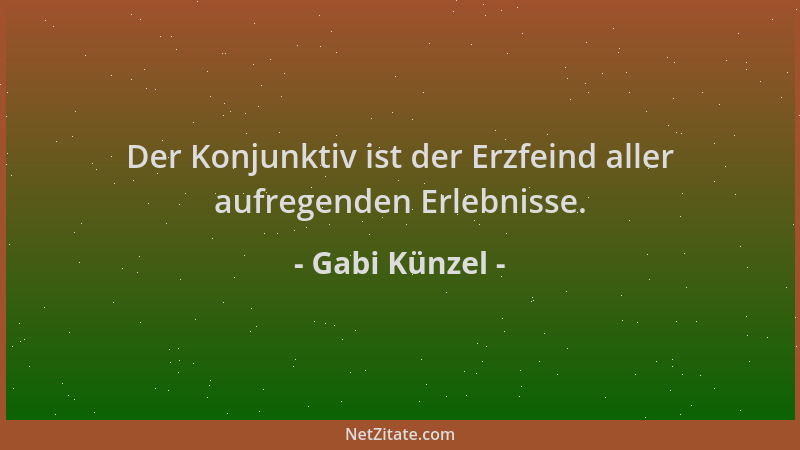 Gabi Künzel - Der Konjunktiv ist der Erzfeind aller aufregenden Erlebnisse....