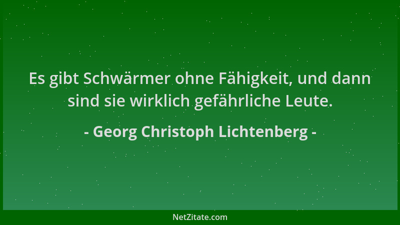 Georg Christoph Lichtenberg - Es gibt Schwärmer ohne Fähigkeit, und dann sind sie wirklich gefährliche Leute....