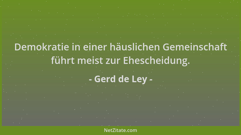 Gerd de Ley - Demokratie in einer häuslichen Gemeinschaft führt meist zur Ehescheidung....