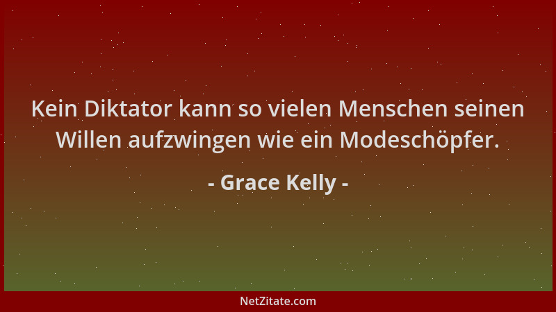 Grace Kelly - Kein Diktator kann so vielen Menschen seinen Willen aufzwingen wie ein Modeschöpfer....