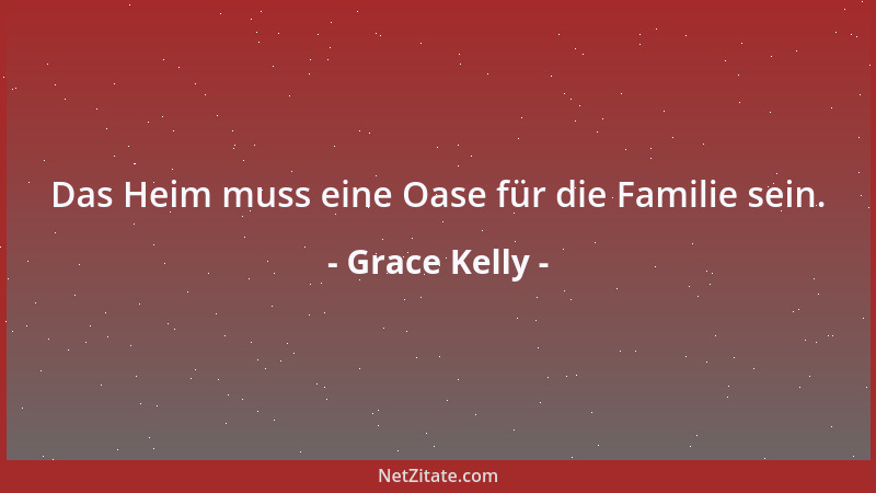 Grace Kelly - Das Heim muss eine Oase für die Familie sein....