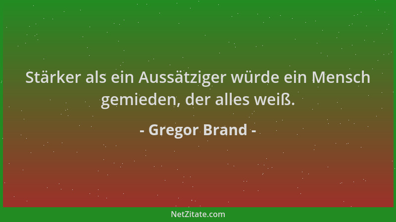 Gregor Brand - Stärker als ein Aussätziger würde ein Mensch gemieden, der alles weiß....