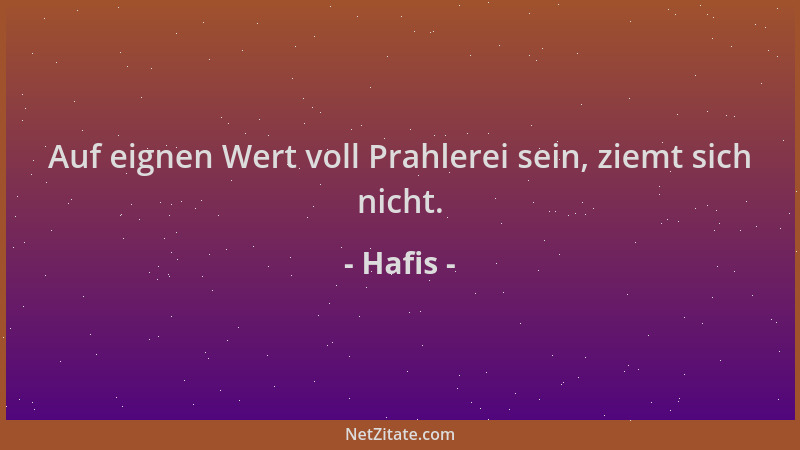 Hafis - Auf eignen Wert voll Prahlerei sein, ziemt sich nicht....
