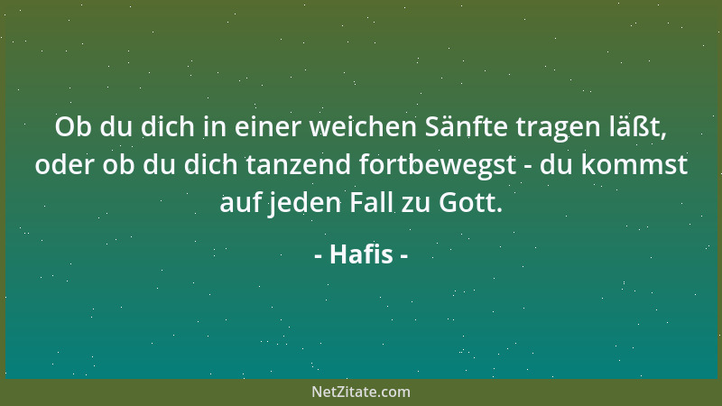 Hafis - Ob du dich in einer weichen Sänfte tragen läßt, oder ob du dich tanzend fortbewegst - du kommst auf jeden Fall zu G...