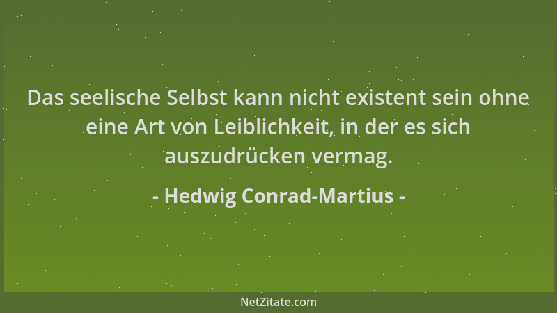 Hedwig Conrad-Martius - Das seelische Selbst kann nicht existent sein ohne eine Art von Leiblichkeit, in der es sich auszud...